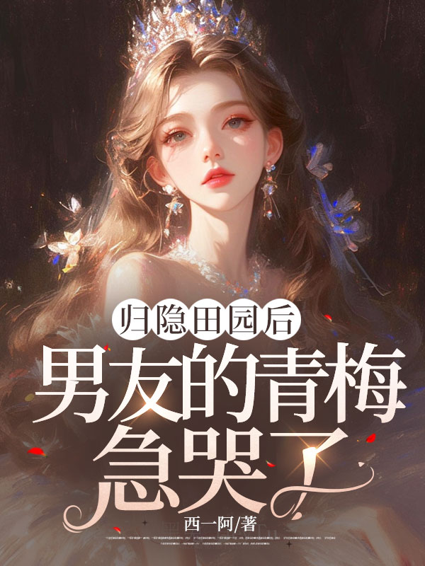 归隐田园后，男友的青梅急哭了