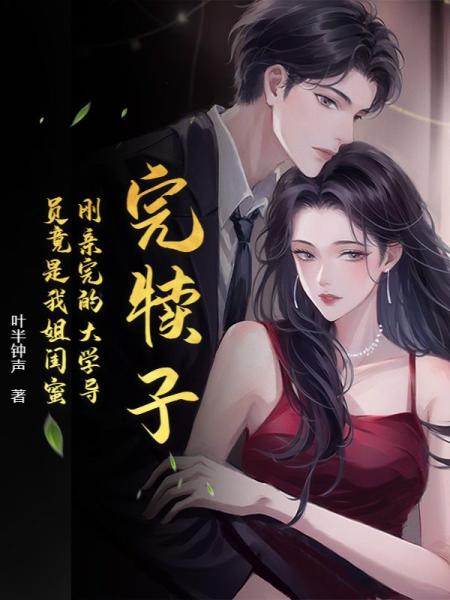 完犊子！刚亲完的大学导员竟是我姐闺蜜
