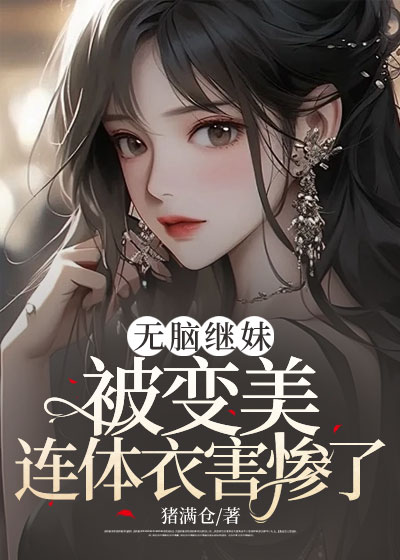 无脑继妹被变美连体衣害惨了