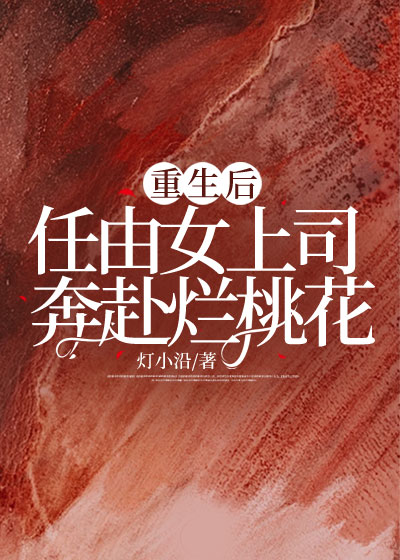 重生后任由女上司奔赴烂桃花