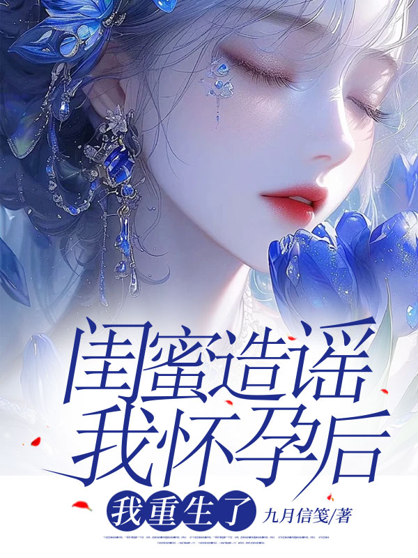闺蜜造谣我怀孕后，我重生了