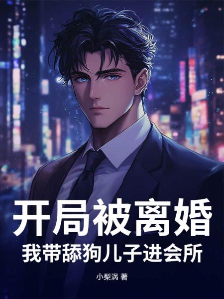开局被离婚，我带舔狗儿子进会所