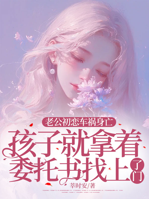 老公初恋车祸身亡，孩子就拿着委托书找上了门