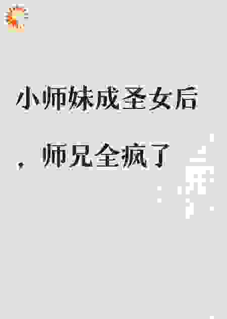 小师妹成圣女后，师兄全疯了